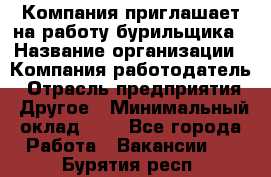 Компания приглашает на работу бурильщика › Название организации ­ Компания-работодатель › Отрасль предприятия ­ Другое › Минимальный оклад ­ 1 - Все города Работа » Вакансии   . Бурятия респ.